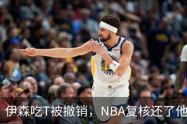 伊森吃T被撤销，NBA复核还了他一个清白