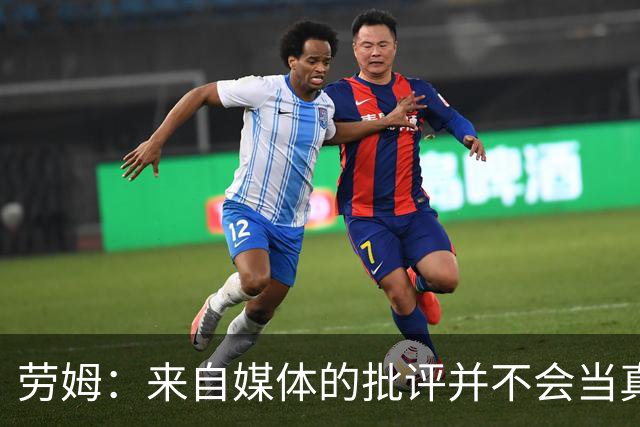 劳姆：来自媒体的批评并不会当真，对阵皇马我会努力调整自己