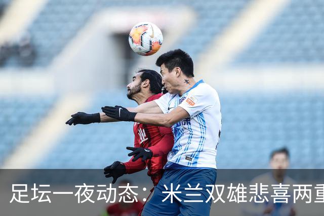 足坛一夜动态：米兰双雄悲喜两重天，曼城复仇海鸥，利物浦淘汰切尔西