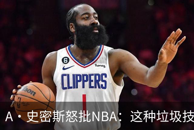 A·史密斯怒批NBA：这种垃圾技犯别吹 让他们场上互喷